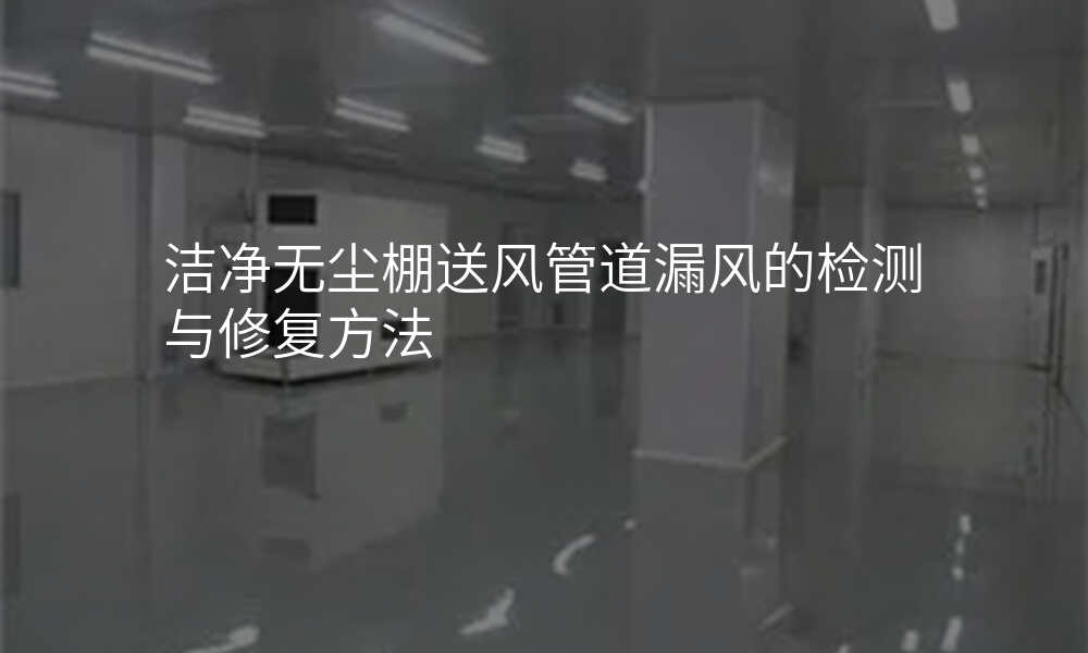 洁净无尘棚送风管道漏风的检测与修复方法