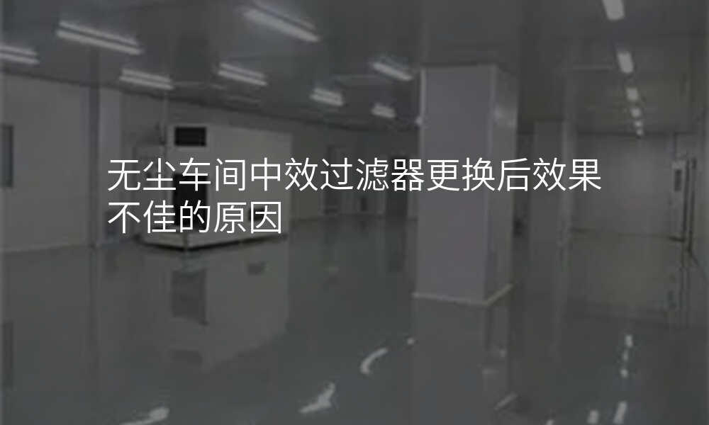无尘车间中效过滤器更换后效果不佳的原因