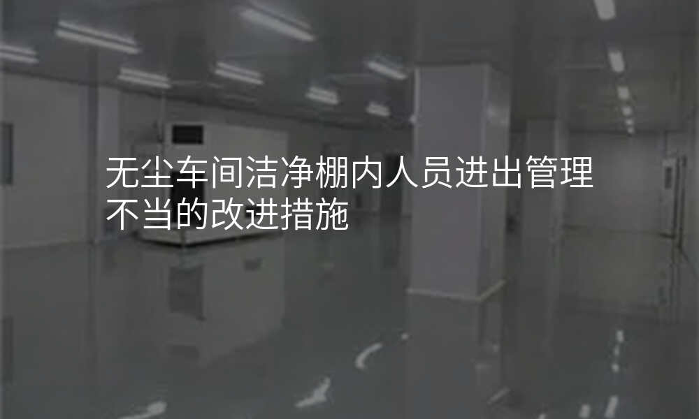 无尘车间洁净棚内人员进出管理不当的改进措施