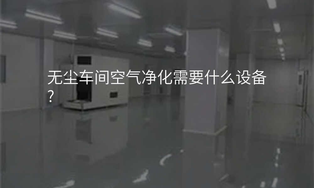 无尘车间空气净化需要什么设备?