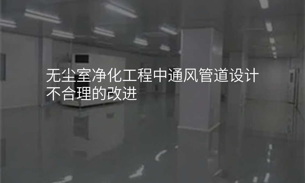 无尘室净化工程中通风管道设计不合理的改进