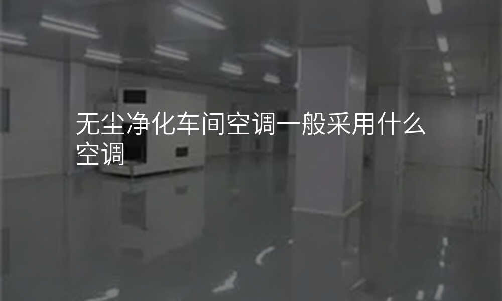 无尘净化车间空调一般采用什么空调