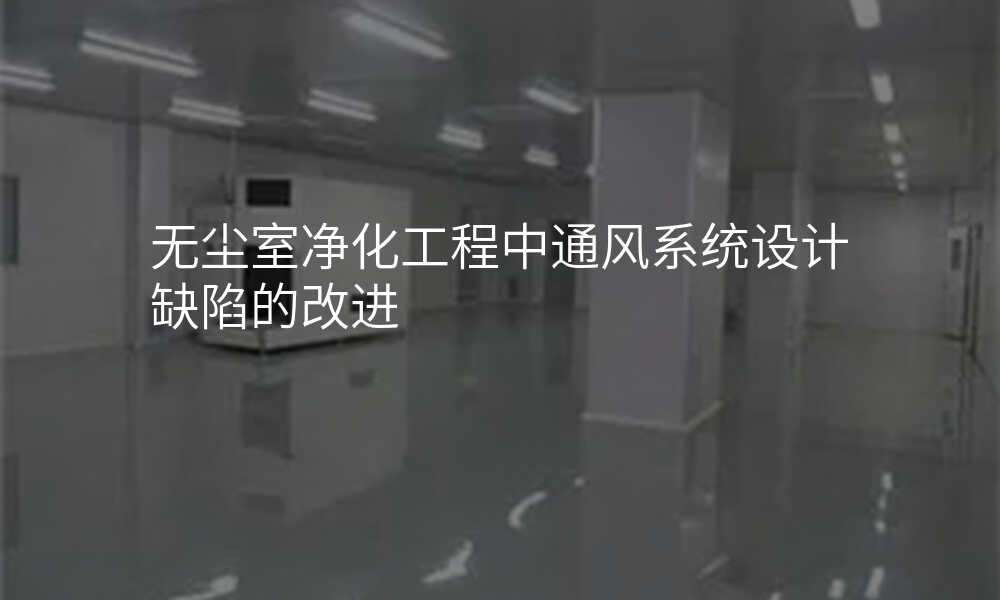 无尘室净化工程中通风系统设计缺陷的改进