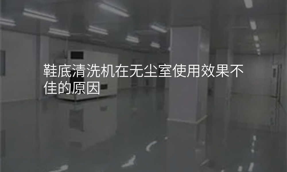 鞋底清洗机在无尘室使用效果不佳的原因