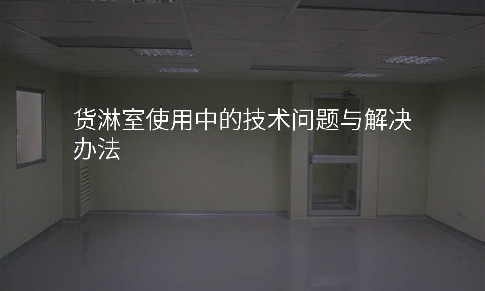 货淋室使用中的技术问题与解决办法