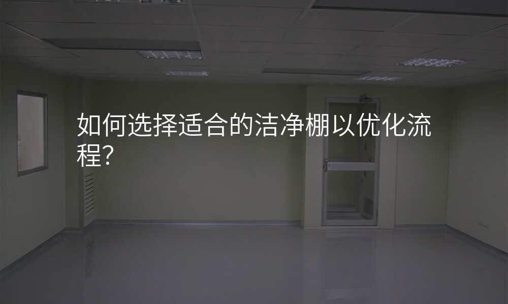 如何选择适合的洁净棚以优化流程?