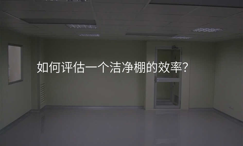 如何评估一个洁净棚的效率?