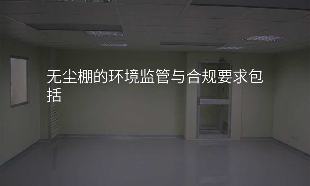 无尘棚的环境监管与合规要求包括
