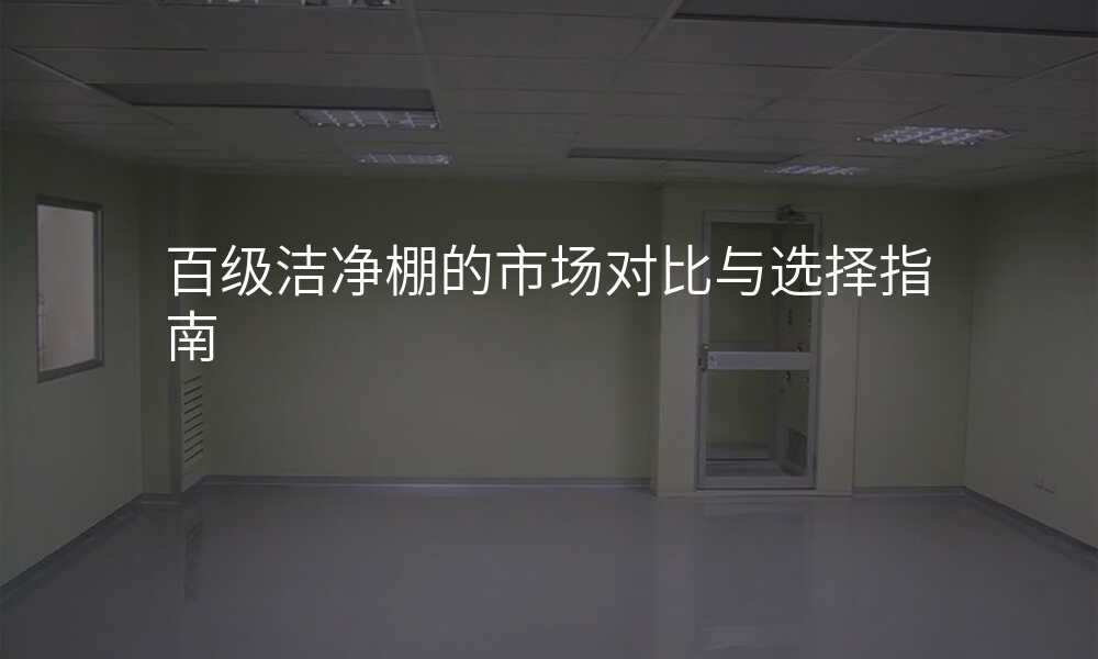 百级洁净棚的市场对比与选择指南