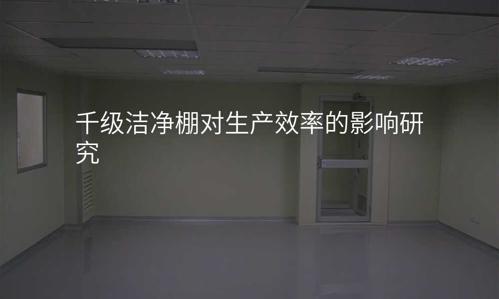 千级洁净棚对生产效率的影响研究