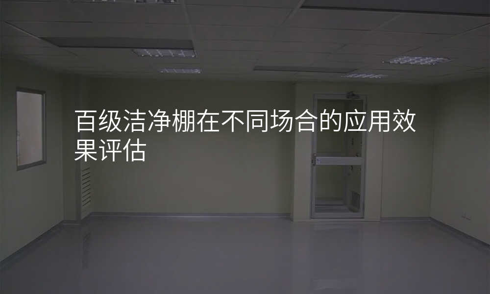 百级洁净棚在不同场合的应用效果评估