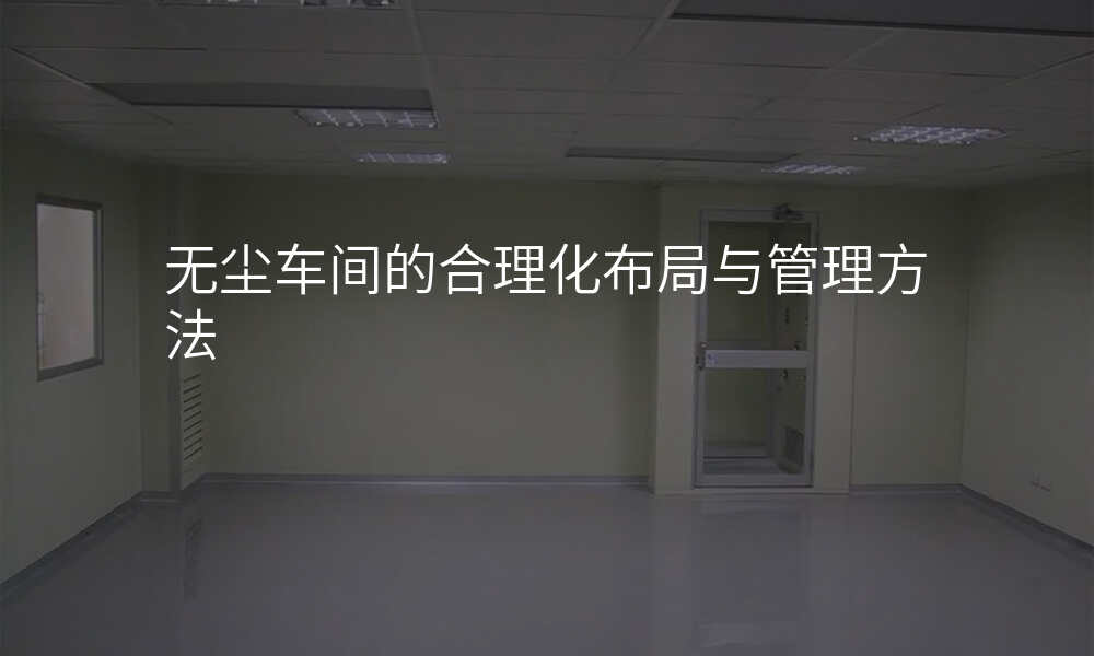无尘车间的合理化布局与管理方法