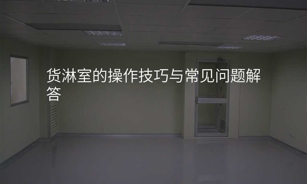 货淋室的操作技巧与常见问题解答