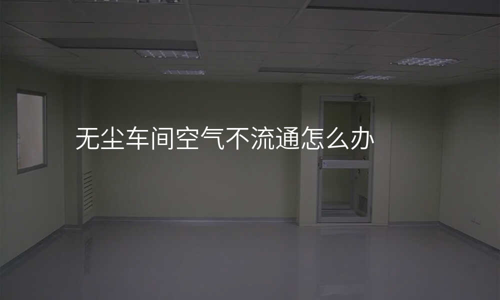 无尘车间空气不流通怎么办