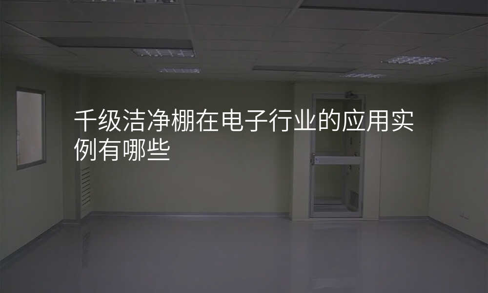 千级洁净棚在电子行业的应用实例有哪些