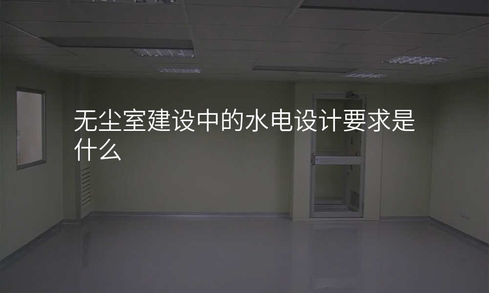 无尘室建设中的水电设计要求是什么