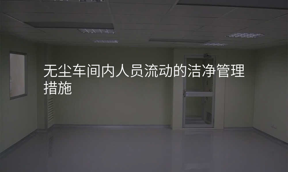 无尘车间内人员流动的洁净管理措施