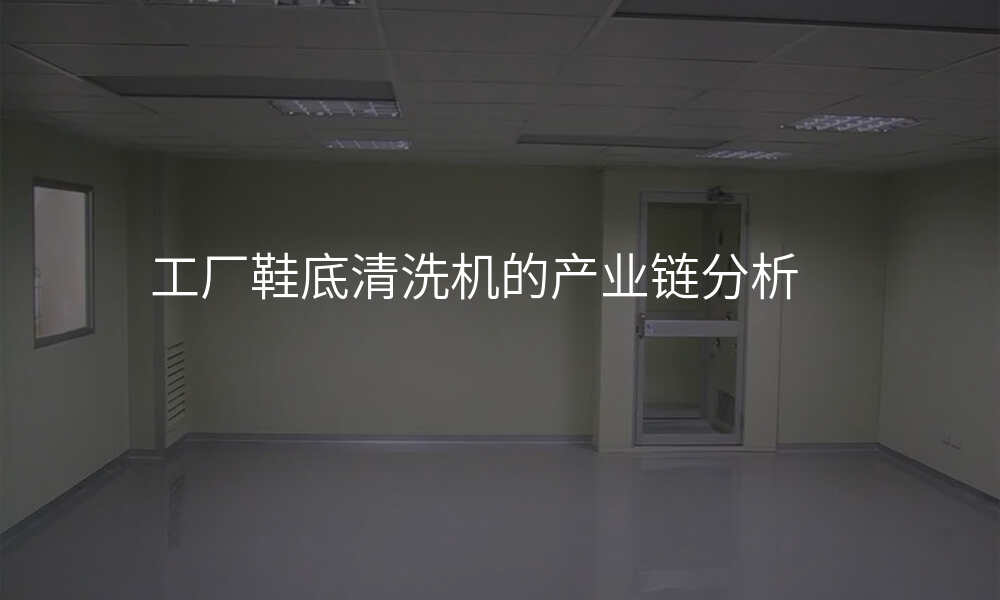 工厂鞋底清洗机的产业链分析