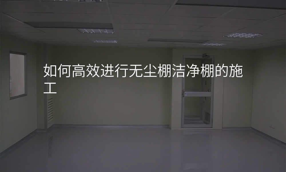 如何高效进行无尘棚洁净棚的施工