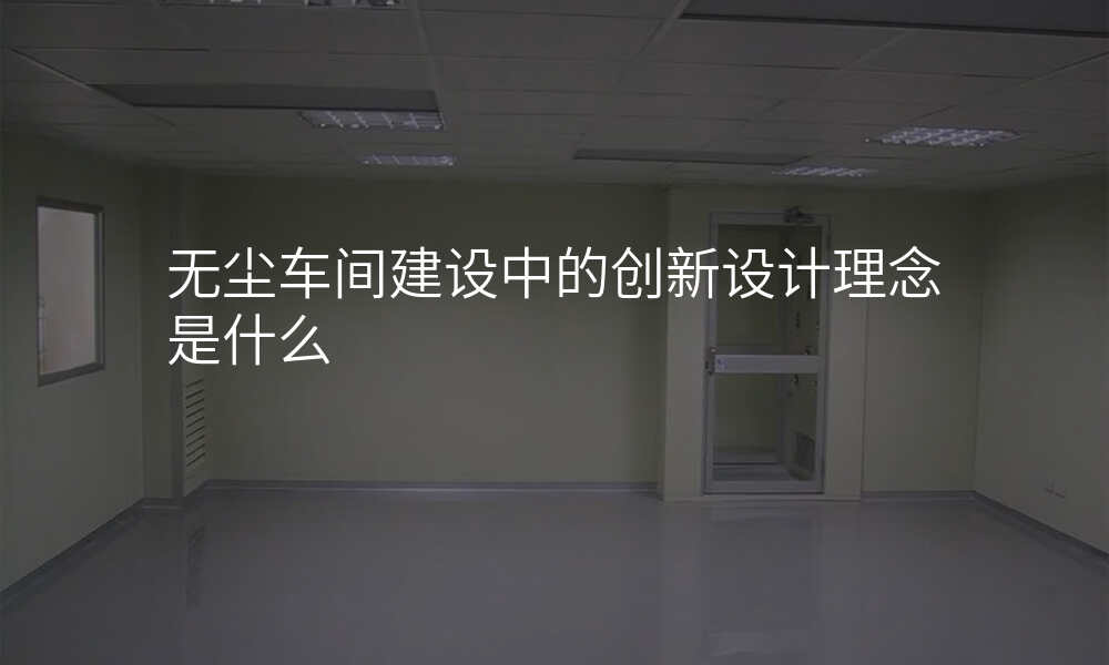 无尘车间建设中的创新设计理念是什么