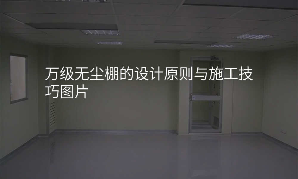 万级无尘棚的设计原则与施工技巧图片