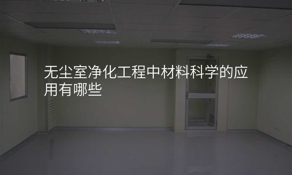 无尘室净化工程中材料科学的应用有哪些