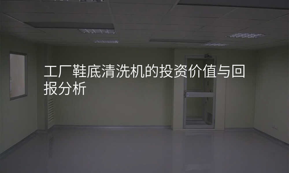 工厂鞋底清洗机的投资价值与回报分析