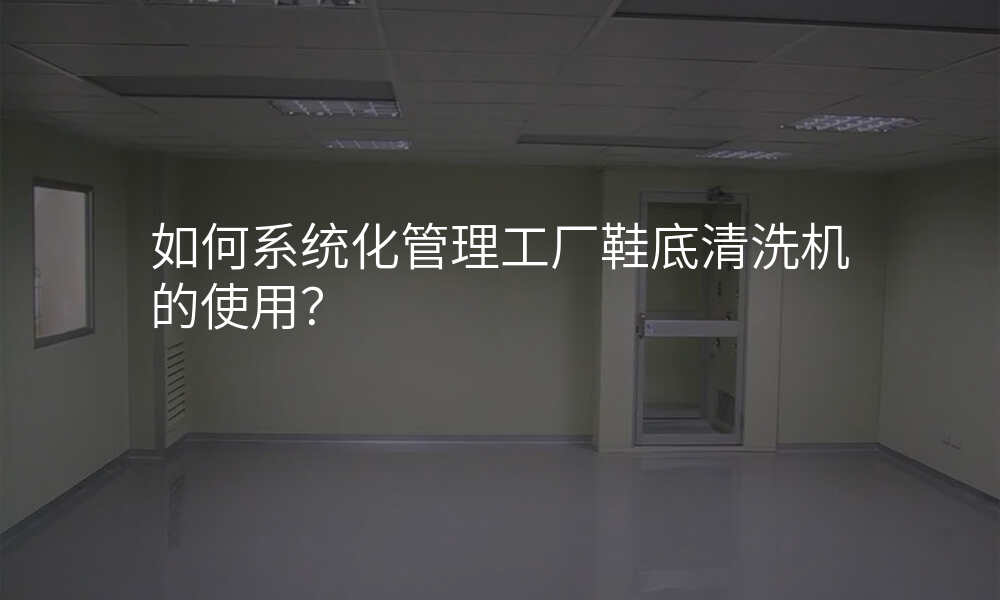 如何系统化管理工厂鞋底清洗机的使用?