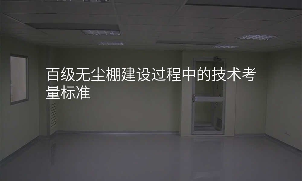百级无尘棚建设过程中的技术考量标准