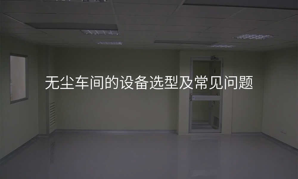 无尘车间的设备选型及常见问题