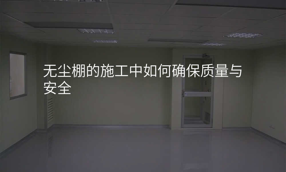 无尘棚的施工中如何确保质量与安全