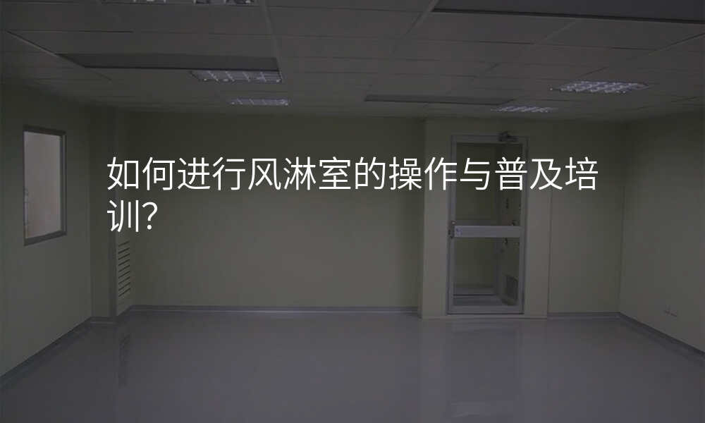 如何进行风淋室的操作与普及培训?