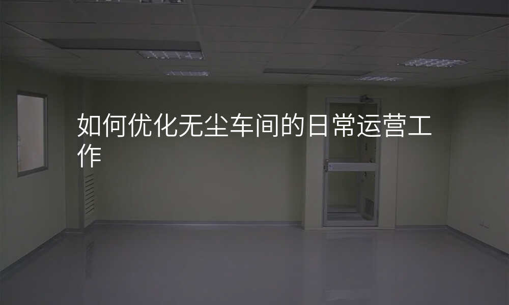 如何优化无尘车间的日常运营工作