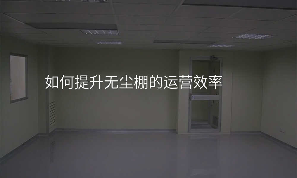 如何提升无尘棚的运营效率