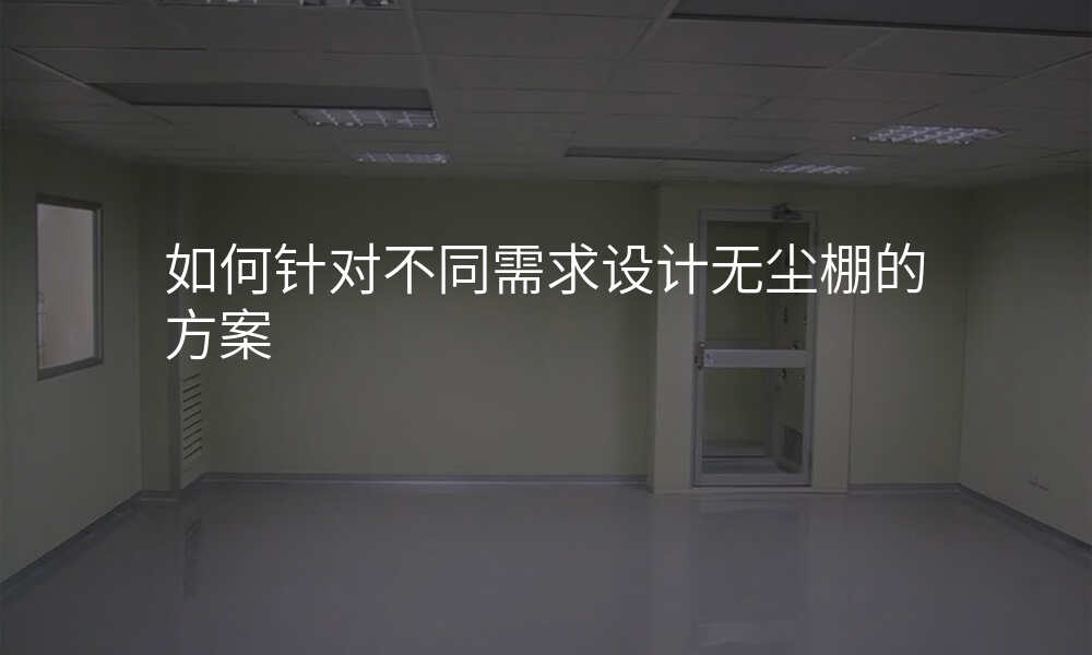 如何针对不同需求设计无尘棚的方案