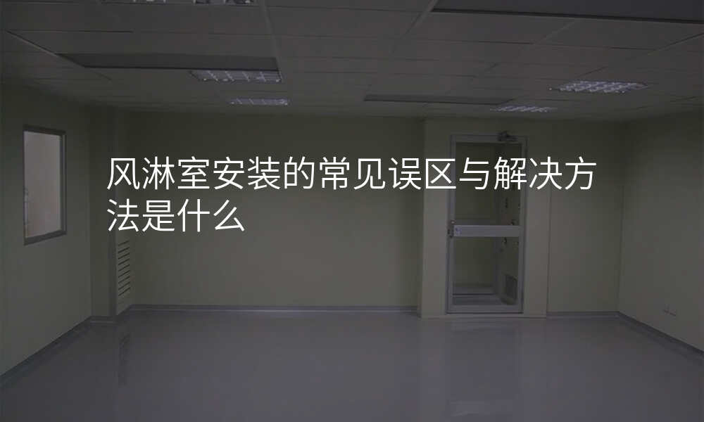 风淋室安装的常见误区与解决方法是什么