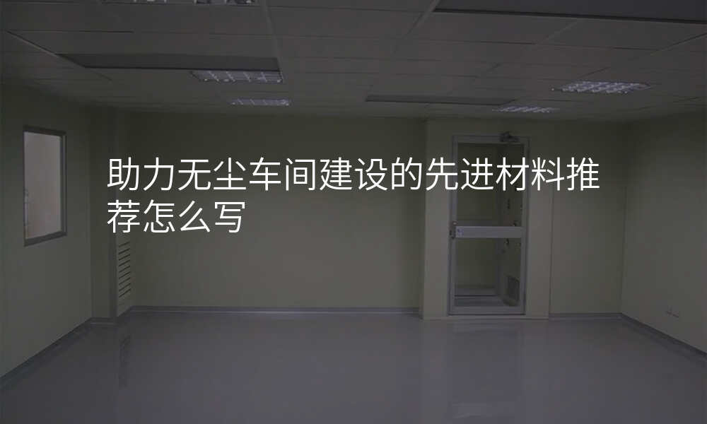 助力无尘车间建设的先进材料推荐怎么写