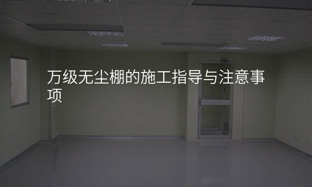 万级无尘棚的施工指导与注意事项