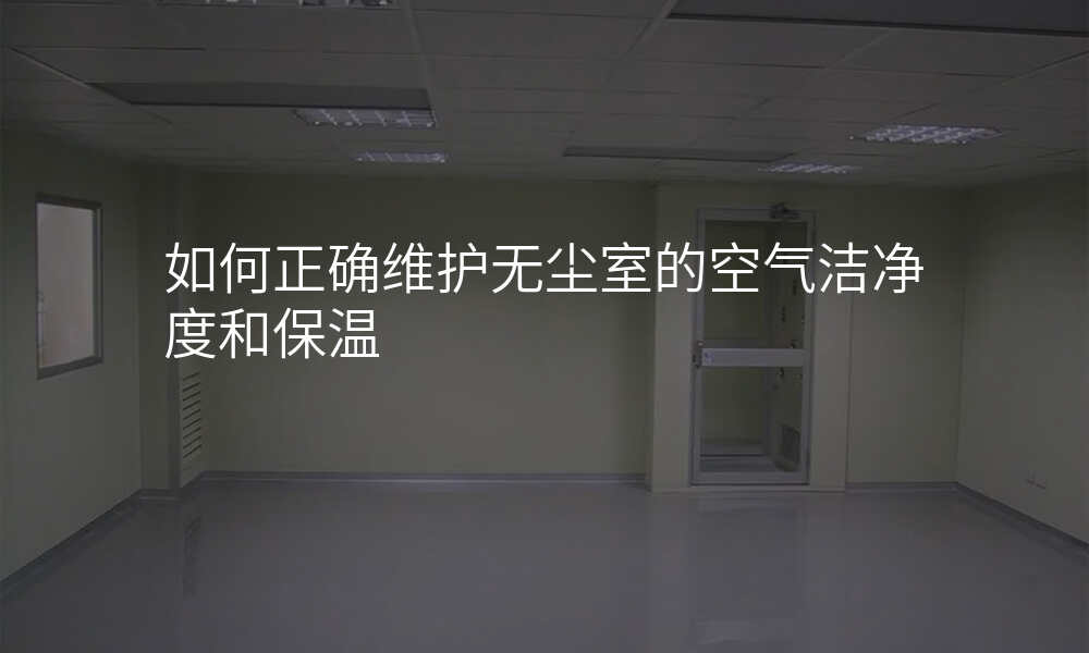 如何正确维护无尘室的空气洁净度和保温