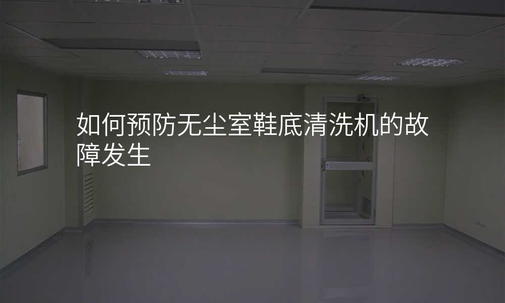 如何预防无尘室鞋底清洗机的故障发生