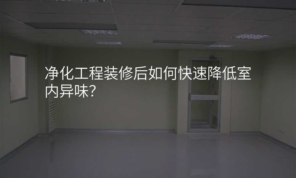 净化工程装修后如何快速降低室内异味?