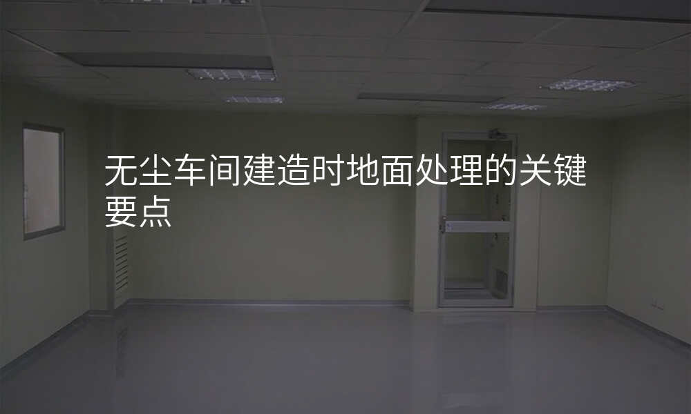 无尘车间建造时地面处理的关键要点