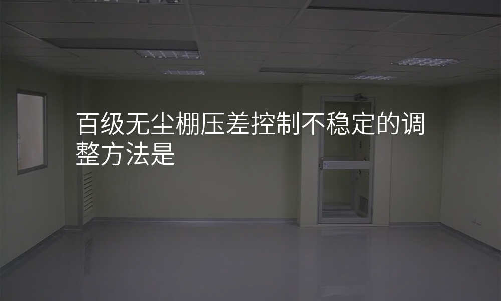 百级无尘棚压差控制不稳定的调整方法是