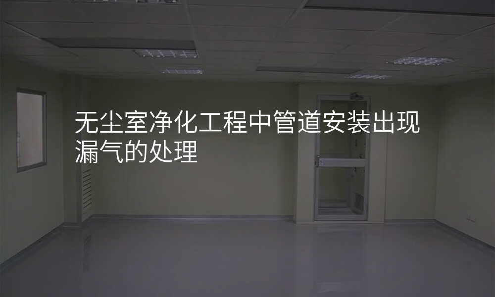 无尘室净化工程中管道安装出现漏气的处理