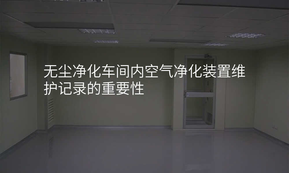 无尘净化车间内空气净化装置维护记录的重要性