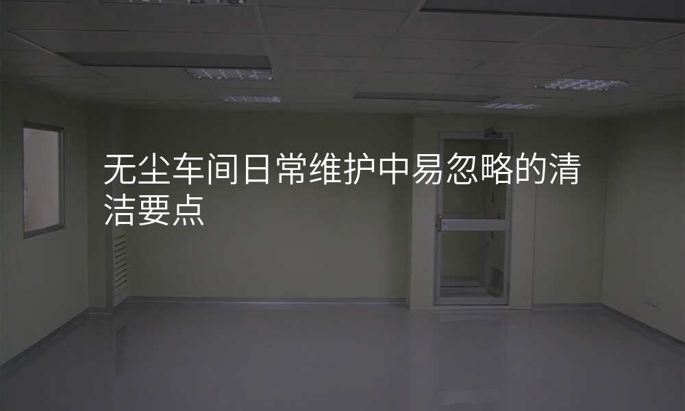 无尘车间日常维护中易忽略的清洁要点