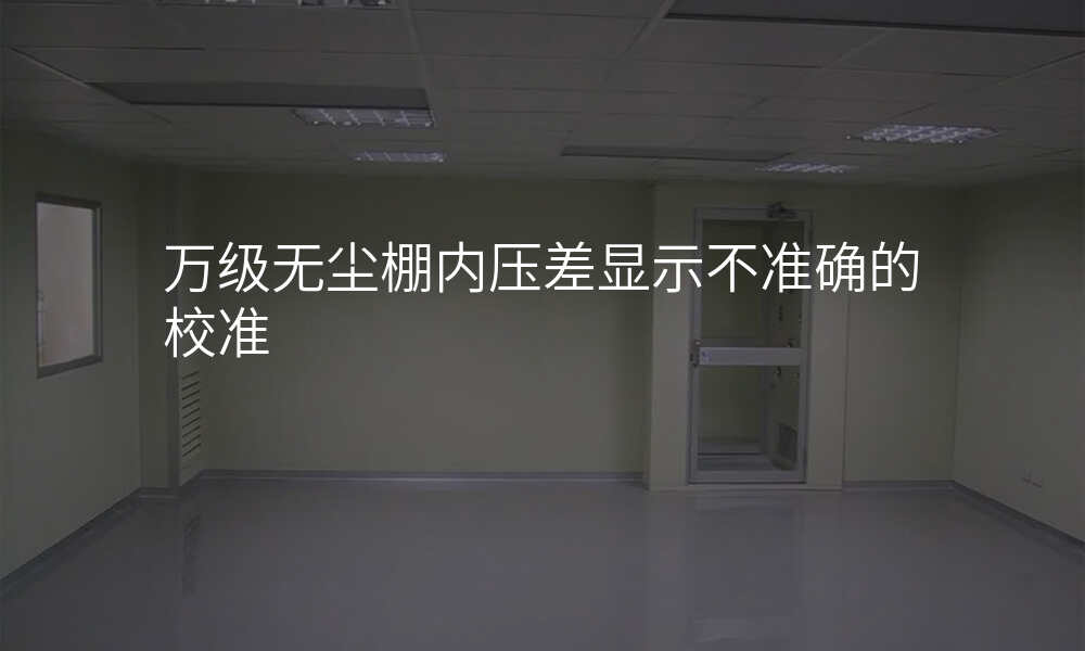 万级无尘棚内压差显示不准确的校准