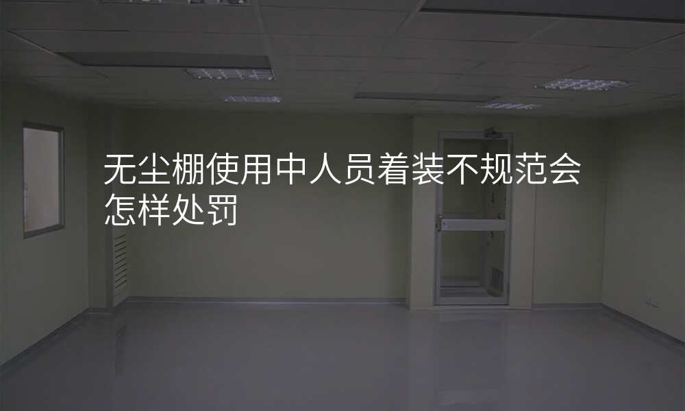 无尘棚使用中人员着装不规范会怎样处罚