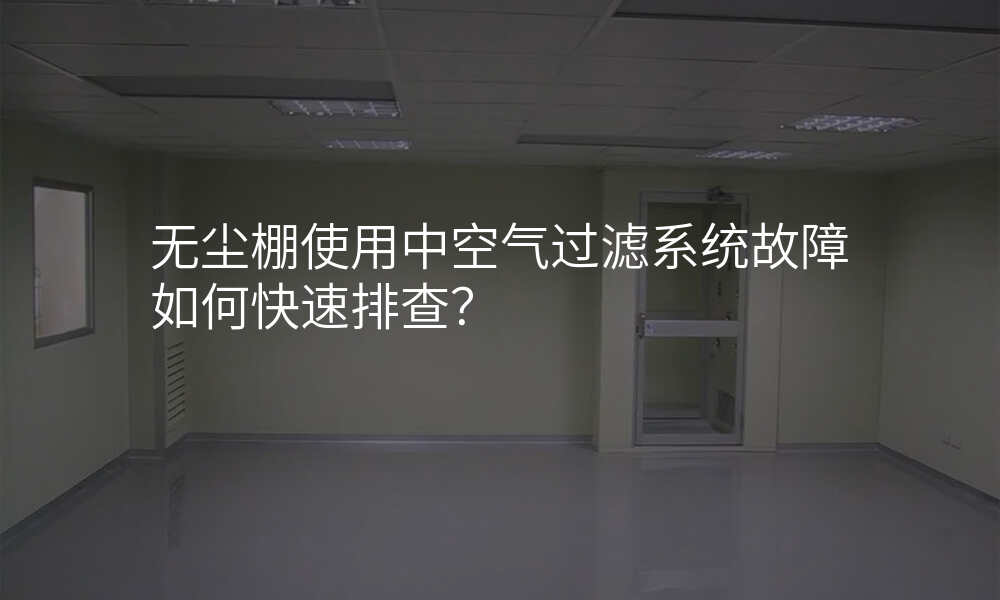 无尘棚使用中空气过滤系统故障如何快速排查?
