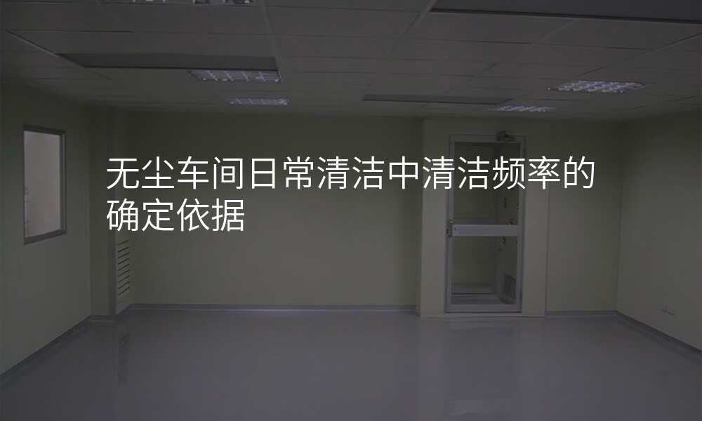 无尘车间日常清洁中清洁频率的确定依据